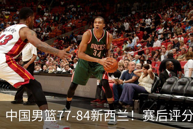 中国男篮77-84新西兰！赛后评分：4人满分 3人优秀 1人7中0严重拉胯